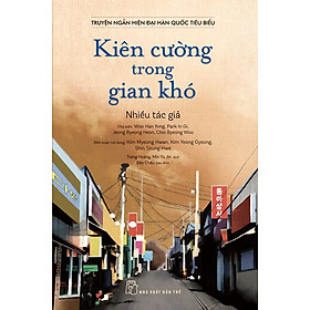 Truyện Ngắn Hiện Đại Hàn Quốc Tiêu Biểu - Kiên Cường Trong Gian Khó (TRE)
