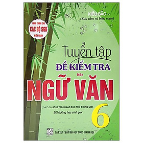 Dùng Chung Cho Các Bộ SGK Hiện Hành - Tuyển Tập Đề Kiểm Tra Môn Ngữ Văn Lớp 6 (Bồi Dưỡng Học Sinh Giỏi)