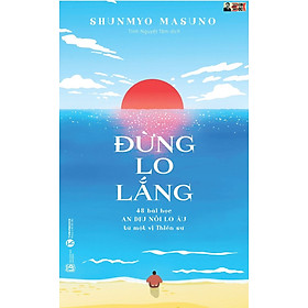 ĐỪNG LO LẮNG: 48 bài học an dịu nỗi lo âu từ một vị Thiền sư - Shunmyo Masuno- Tinh Nguyệt Tâm dịch – Thái Hà – NXB Lao Động