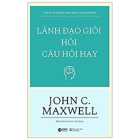 Lãnh Đạo Giỏi Hỏi Câu Hỏi Hay - Good Leaders Ask Great Questions (Tái Bản 2023)