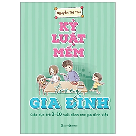 Kỷ Luật Mềm Trong Gia Đình: Giáo Dục Trẻ 3 - 10 Tuổi Dành Cho Gia Đình Việt - Nguyễn Thị Thu - NXB Lao Động