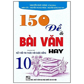 Sách - 150 Đề Và Bài Văn Hay Lớp 10 - Dùng Kèm SGK Kết Nối Tri Thức Với Cuộc Sống - Hồng Ân