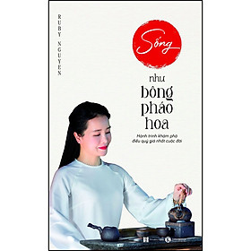 Sống Như Bông Pháo Hoa: Hành Trình Khám Phá Điều Quý Giá Nhất Cuộc Đời