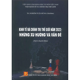 Sách - Kinh Tế Và Chính Trị Thế Giới Năm 2022: Những Xu Hướng Và Vấn Đề (Sách chuyên khảo)