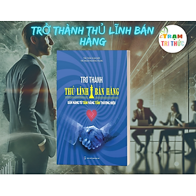 Trở Thành Thủ Lĩnh Bán Hàng - Bán Hàng Từ Tâm Nâng Tầm Thương Hiệu - nhiều tác giả -  Nhà Xuất Bản Dân Trí