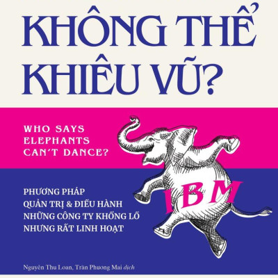Ai Nói Voi Không Thể Khiêu Vũ - Phương Pháp Quản Trị Và Điều Hành Những Công Ty Khổng Lồ Nhưng Rất Linh Hoạt