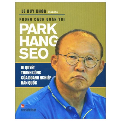 Phong Cách Quản Trị Park Hang Seo - Bí Quyết Thành Công Của Doanh Nghiệp Hàn Quốc (Tái Bản 2019)