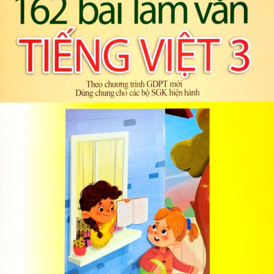 162 Bài Làm Văn Tiếng Việt 3 (Theo Chương Trình Giáo Dục Phổ Thông Mới) (Dùng Chung Cho Các Bộ SGK Hiện Hành)