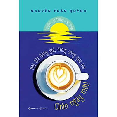 Sách - Một Đời Đáng Giá, Đừng Sống Qua Loa - Chào Ngày Mới - Nguyễn Tuấn Quỳnh - Saigon Books