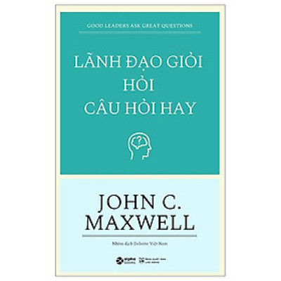 Lãnh Đạo Giỏi Hỏi Câu Hỏi Hay - Good Leaders Ask Great Questions (Tái Bản 2023)