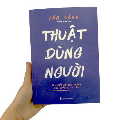 Thuật Dùng Người - Bí Quyết Để Trở Thành Nhà Quản Lí Tài Ba