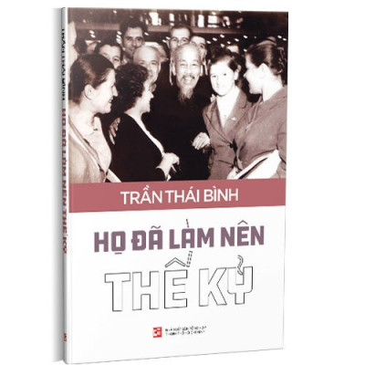 Họ Đã Làm Nên Thế Kỷ -  Trần Thái Bình - (bìa mềm)