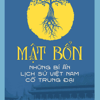 MẬT BỔN - NHỮNG BÍ ẨN LỊCH SỬ VIỆT NAM CỔ TRUNG ĐẠI - TÁI BẢN THÁNG 12/2023