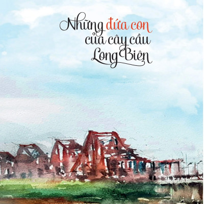 Những Đứa Con Của Cây Cầu Long Biên - Tác Giả Đông Di