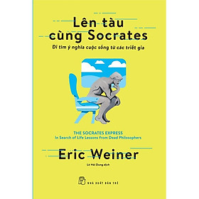 Lên Tàu Cùng Socrates - Đi Tìm Ý Nghĩa Cuộc Sống Từ Các Triết Gia 
