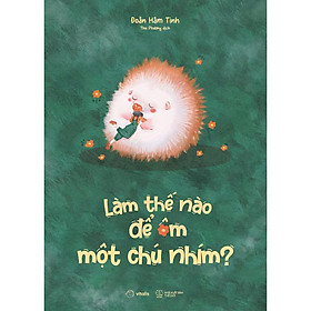 Sách - Làm Thế Nào Để Ôm Một Chú Nhím - AZ Việt Nam