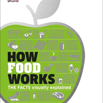 How Food Works: The Facts Visually Explained (How Things Work)