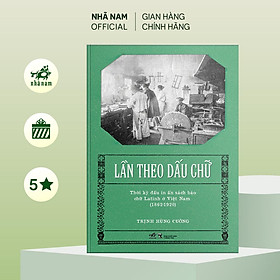 Sách - Lần theo dấu chữ - Thời kỳ đầu in ấn sách báo chữ Latinh ở Việt Nam (1862-1920) (Trịnh Hùng Cường) (Nhã Nam Official)