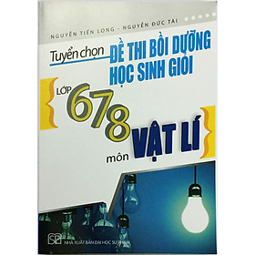Tuyển chọn đề thi bồi dưỡng học sinh giỏi lớp 6,7,8 môn Vật lý 