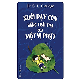 Nuôi dạy con bằng trái tim của một vị Phật - Dr. C. L. Claridge - Nhà Xuất Bản Lao Động