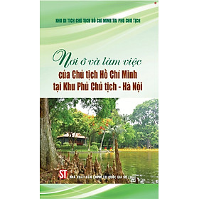 Nơi ở và làm việc của Chủ tịch Hồ Chí Minh tại Khu Phủ Chủ tịch - Hà Nội - bản in 2025