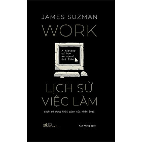 LỊCH SỬ VIỆC LÀM - Cách Sử Dụng Thời Gian Của Nhân Loại - James Suzman - Kim Phụng dịch - Nhã Nam