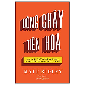 Dòng Chảy Tiến Hóa - Cách Các Ý Tưởng Mới Khởi Phát Trong Tiến Trình Lịch Sử Loài Người - Matt Ridley - Nhà xuất bản Tri Thức