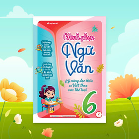 Chinh Phục Ngữ Văn - Kỹ Năng Đọc Hiểu Và Viết Theo Các Thể Loại Lớp 6