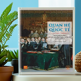 Quan Hệ Quốc Tế: Giảng Trình Huấn Luyện Kỹ Năng Đọc Hiểu, Biên, Phiên Dịch Các Văn Bản Quan Hệ Quốc Tế - TS. Dương Ngọc Dũng