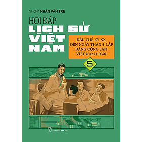 Hỏi Đáp Lịch Sử Việt Nam, Tập 5: Đầu Thế Kỷ XX Đến Ngày Thành Lập Đảng Cộng Sản Việt Nam (1930)