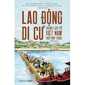 LAO ĐỘNG DI CƯ TRONG LỊCH SỬ VIỆT NAM THỜI PHÁP THUỘC – Eric Guerassimoff, Andrew Hardy, Nguyen Phuong Ngoc và Emmanuel Poisson (đồng chủ biên) – Alphabooks – NXB Hồng Đức