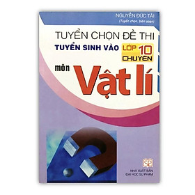Sách - Tuyển chọn đề thi tuyển sinh vào lớp 10 chuyên môn Vật lí