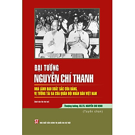 Đại tướng Nguyễn Chí Thanh nhà lãnh đạo xuất sắc của Đảng vị tướng tài ba của quân đội nhân dân Việt Nam ( bản in 2024)