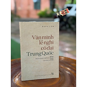 VĂN MINH LỄ NGHI CỔ ĐẠI TRUNG QUỐC - Bành Lâm - NXB Đại học Quốc gia Hà Nội