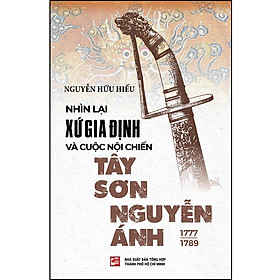 Nhìn lại xứ Gia Định và cuộc nội chiến Tây Sơn - Nguyễn Ánh (1777 – 1789) (TB2023)