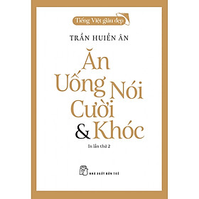 (Tiếng Việt giàu đẹp) ĂN, UỐNG, NÓI, CƯỜI & KHÓC - Trần Huiền Ân - NXB Trẻ