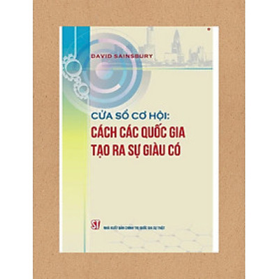 CỬA SỔ CƠ HỘI: Cách các quốc gia tạo ra sự giàu có – David Sainsbury - NXB Chính trị quốc gia sự thật