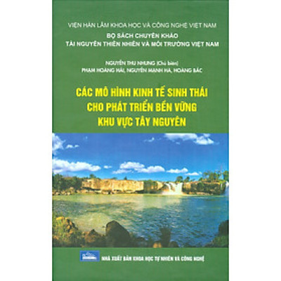 Các Mô Hình Kinh Tế Sinh Thái Cho Phát Triển Bền Vững Khu Vực Tây Nguyên (Bộ Sách Chuyên Khảo Tài Nguyên Thiên Nhiên Và Môi Trường Việt Nam) (Bìa Cứng)  