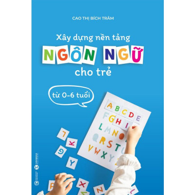 Xây Dựng Nền Tảng Ngôn Ngữ Cho Trẻ Từ 0 - 6 Tuổi