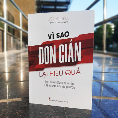 Vì Sao Đơn Giản Lại Hiệu Quả - Thoát Khỏi Cạm Bẫy Của Sự Phức Tạp & Tập Trung Vào Những Việc Quan Trọng