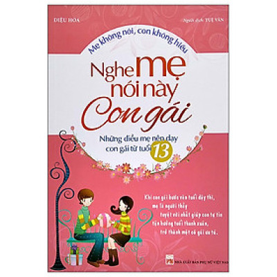 Mẹ Không Nói, Con Không Hiểu - Nghe Mẹ Này Con Gái - Những Điều Mẹ Nên Dạy Con Gái Từ Tuổi 13