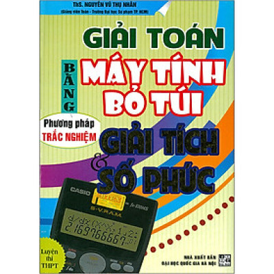 Giải Toán Bằng Máy Tính Bỏ Túi -Phương Pháp Trắc Nghiệm Giải Tích & Số Phức