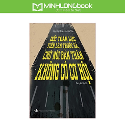 Sách: Dốc Toàn Lực Tiến Lên Trước Đã, Chớ Nói Bản Thân Không Có Cơ Hội