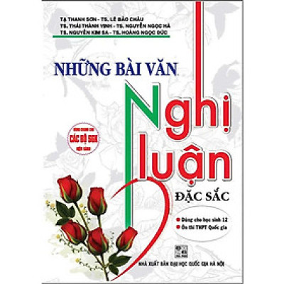 Những Bài Văn Nghị Luận Đặc Sắc (Dùng Chung Cho Các Bộ SGK Hiện Hành)