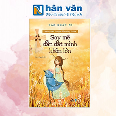 SAY MÊ DẪN DẮT MÌNH KHÔN LỚN - NHỮNG CÂU CHUYỆN ĐỂ TRƯỞNG THÀNH