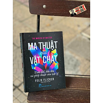 MA THUẬT CỦA VẬT CHẤT, Tinh thể, hỗn độn và phép thuật của vật lý - Felix Flicker - Phạm Miên Vũ dịch - NXB Trẻ