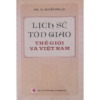 Lịch Sử Tôn Giáo Thế Giới Và Việt Nam (Tái bản) - PGS.TS. Nguyễn Phú Lợi