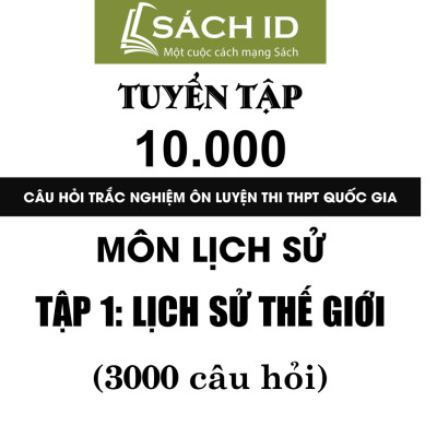 Tuyển Tập 10.000 Câu Hỏi Trắc Nghiệm Ôn Luyện Thi THPT Quốc Gia Môn Lịch Sử Tập 1 