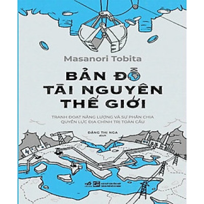 BẢN ĐỒ TÀI NGUYÊN THẾ GIỚI - TRANH ĐOẠT NĂNG LƯỢNG VÀ SỰ PHÂN CHIA QUYỀN LỰC ĐỊA CHÍNH TRỊ TOÀN CẦU