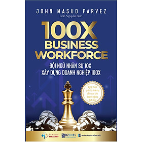 100X Business Workforce - Đội ngũ nhân sự 10x xây dựng doanh nghiệp 100x: Nghệ thuật quản trị nhân sự đỉnh cao cho doanh nghiệp bứt phá